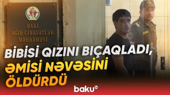 Paytaxtda qohumlar arasında ölümlə nəticələnən qarşıdurma | Məhkəmədən ağır cəza - Baku TV