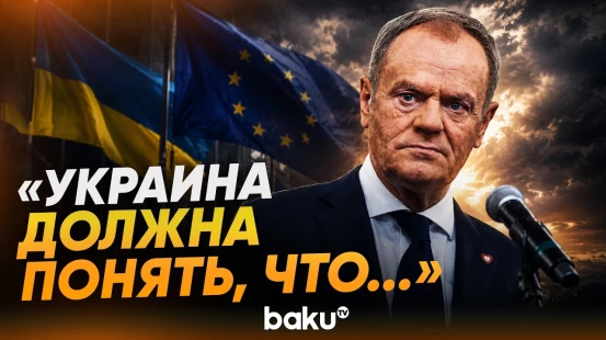 Дональд Туск о дипломатической напряжённости и пути Украины к вступлению в ЕС - Baku TV | RU