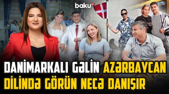 Azərbaycanlı ilə evlənən danimarkalı gəlini hansı adətlər təəccübləndirdi? - ARZUNUN VAXTI