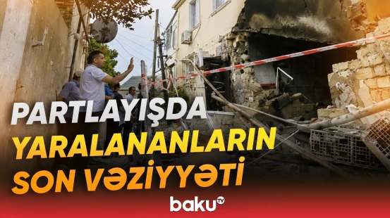 Yasamaldakı partlayışda xəsarətalanların son durumu açıqlandı - Baku TV