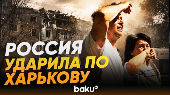 ВС РФ атаковали Харьков: число пострадавших достигло 34 - Baku TV | RU