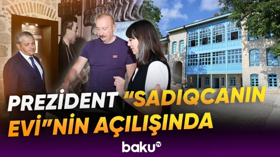 Prezident Şuşadakı tarix-memarlıq abidəsi “Sadıqcanın evi”nin açılışında iştirak edib - Baku TV