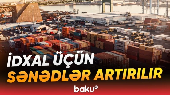 Qeyri-ərzaq məhsullarının idxalı üçün tələb olunan sənədlərin sayı artırılacaq - Baku TV