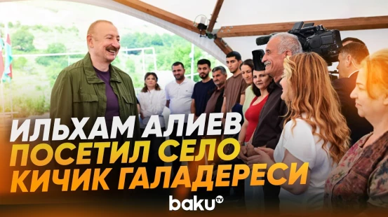 Президент Азербайджана посетил село Кичик Галадереси Шушинского района - Baku TV | RU