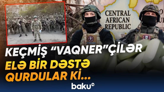 Keçmiş “Vaqner”çilərlə bağlı sensasiya | Yeni dəstəyə kim rəhbərlik edir? - Baku TV