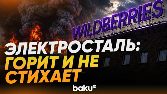 Пожар в Электростали на складе Wildberries не утихает после атаки БПЛА - Baku TV | RU