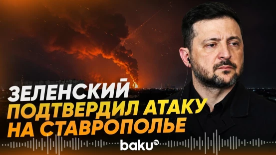 Зеленский заявил о поражении трех нефтебаз в Ставропольском крае РФ - Baku TV | RU