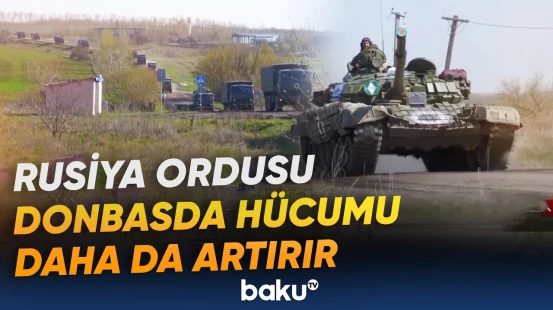 Kramatorsk ətrafında hərbi toqquşmaların intensivliyi artıb, Rusiya Ordusu irəliləyir - Baku TV