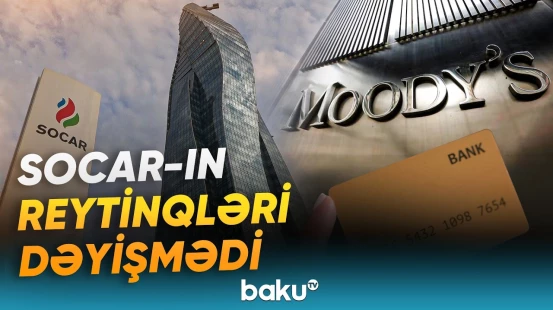 “Moody’s” SOCAR-ın reytinqləri ilə bağlı növbəti qiymətləndirməni açıqladı - Baku TV