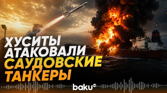 Йеменские хуситы нанесли удар ракетами и БПЛА по двум саудовским нефтяным танкерам - Baku TV | RU