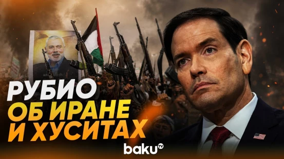 Рубио о срыве Ираном сделки с США и о втягивании хуситов в конфликт - Baku TV | RU