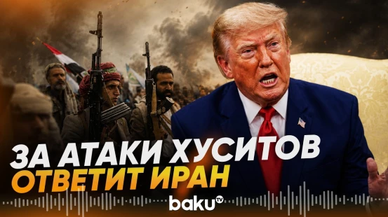 Трамп возложил ответственность за атаки хуситов на Иран - Baku TV | RU