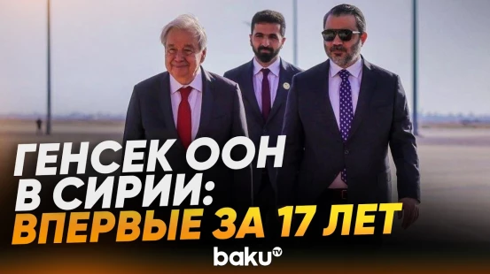 Генсек ООН впервые за 17 лет посетил Сирию, Гутерриш встретился с Аш-Шараа - Baku TV | RU
