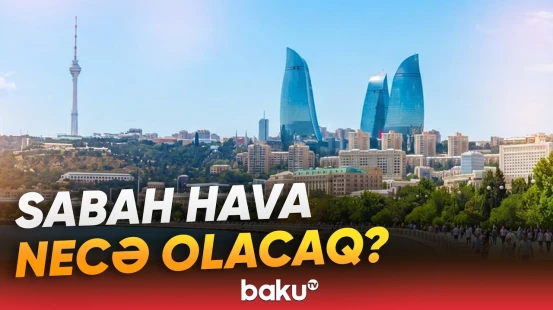 Paytaxt və bölgələrdə sabaha gözlənilən hava şəraiti açıqlandı | Hava haqqında məlumat - Baku TV