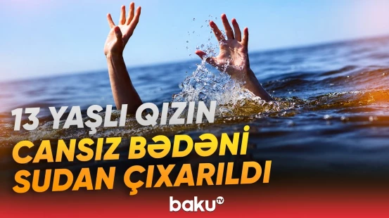 Hövsanda dənizdə batan 13 yaşlı qızın həyatını xilas etmək mümkün olmayıb - Baku TV