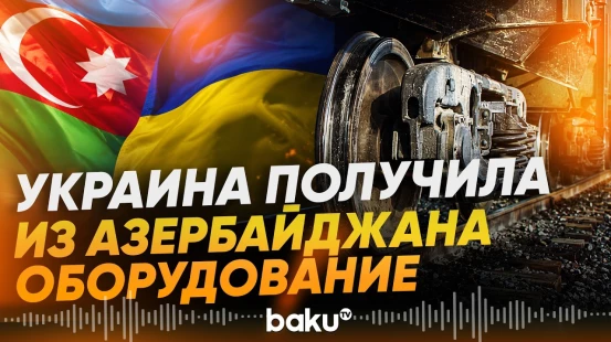 Баку передал Украине почти 40 тонн оборудования для поддержки железной дороги - Baku TV | RU