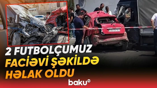 Abşeronda dəhşətli qəza | Həyatını itirən futbolçularımız kimdir? - Baku TV