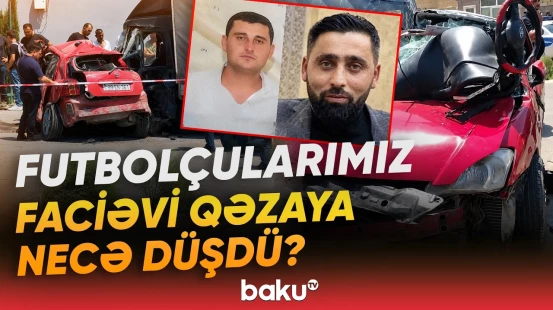 Abşerondakı ağır qəzada həlak olan futbolçular barədə təcili məlumat - Baku TV