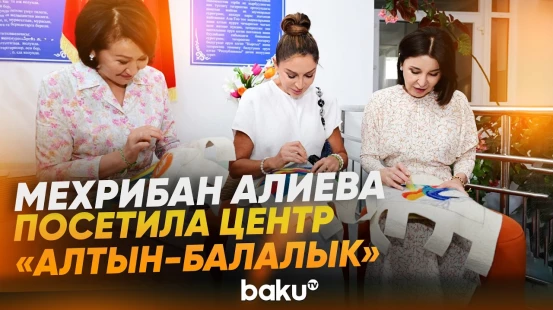 Первая Леди ознакомилась с оздоровительно-реабилитационным центром «Алтын-Балалык» - Baku TV | RU