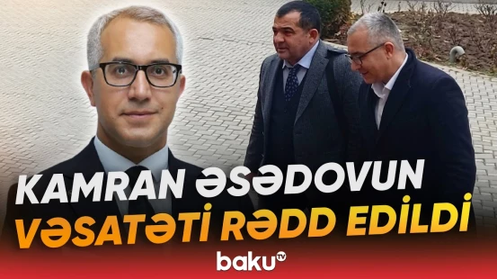 Məhkəmə Kamran Əsədov barədə qərarını açıqladı - Baku TV