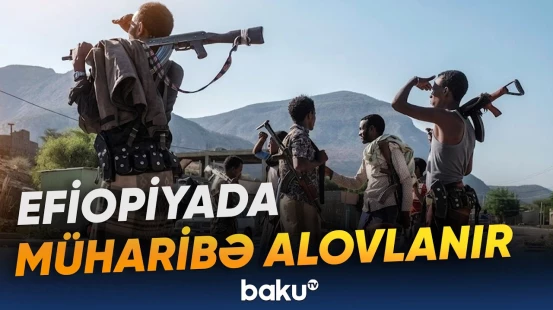 Efiopiyada silahlı qarşıdurma şiddətləndi | Ağır silahlar döyüşə cəlb edildi - Baku TV