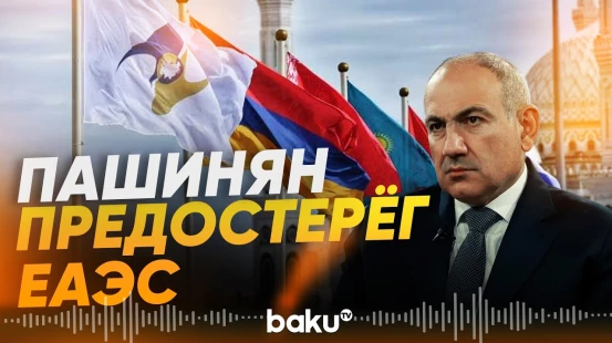 Пашинян об опасности кризиса существования Евразийского экономического союза - Baku TV | RU