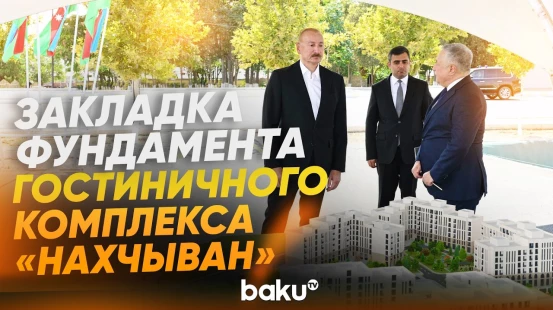 Президент Ильхам Алиев заложил фундамент гостиничного комплекса «Нахчыван» - Baku TV | RU