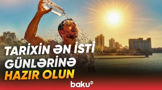 Dəhşətli istilərin səbəbi nədir? - “Rekord göstəricilər olacaq” - Baku TV
