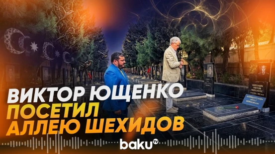 Виктор Ющенко посетил Аллею шехидов и почтил память национального героя Азербайджана - Baku TV | RU