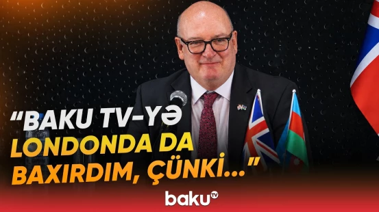 "Sizin xəbərlərinizi izləyirdim ki..." | Böyük Britaniya səfiri Baku TV-dən danışdı - Baku TV
