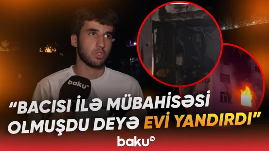 Bakıda bacı-qardaş mübahisəsinin sonu evin yandırılması ilə bitdi - Baku TV