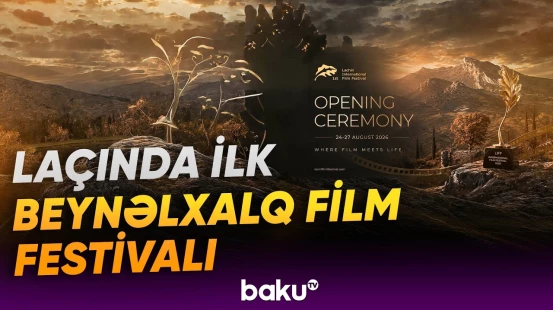 Beynəlxalq film festivalı Laçının mədəni həyatında yeni səhifə açır - Baku TV