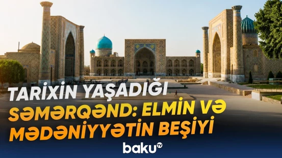 Şərqlə Qərbi birləşdirən şəhər | Beynəlxalq forumun iştirakçıları Səmərqənddə - Baku TV