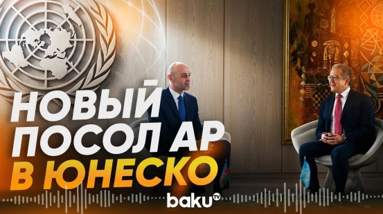 Новый постпред Азербайджана в ЮНЕСКО вручил верительные грамоты гендиректору - Baku TV | RU