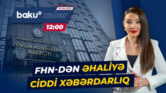 FHN xəbərdarlıq etdi: Bu ərazilərdən uzaq durun - Baku TV CANLI