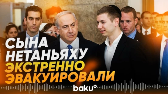 Из-за угрозы покушения сына Нетаньяху экстренно эвакуировали - Baku TV | RU