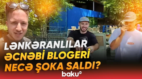 "Külli miqdarda pul var idi, amma..." | Britaniyalı bloger Lənkəranda nəyə heyrətləndi? - Baku TV