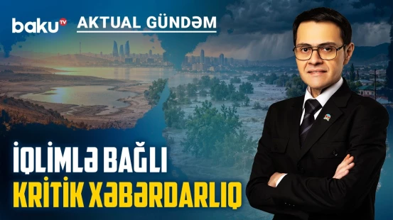 Quraqlıq, daşqın, dözülməz isti: Azərbaycanı hansı təhlükələr gözləyir? - AKTUAL GÜNDƏM