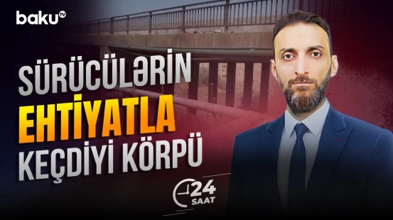 Girdimançayın üzərindən keçən körpünün taleyi necə olacaq? - 24 SAAT