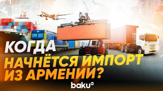 Азербайджан может начать импорт товаров из Армении - Baku TV | RU