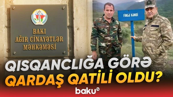 Məhkəmədə qardaşını qətlə yetirməkdə təqsirləndirilən şəxsə ağır cəza istənildi - Baku TV