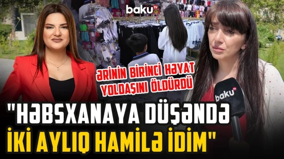 "Övladımı həbsxanada dünyaya gətirdim" | "Həbsdən çıxandan sonra ərimdən ayrıldım" - ARZUNUN VAXTI