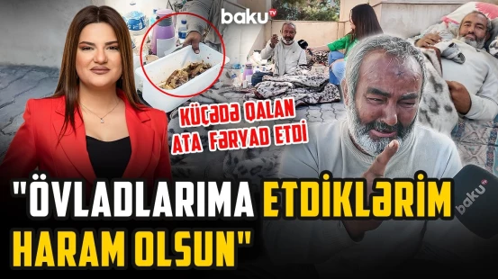 Bir ildir şəhərin mərkəzinə atılan atanın ürəkdağlayan hekayəsi - ARZUNUN VAXTI