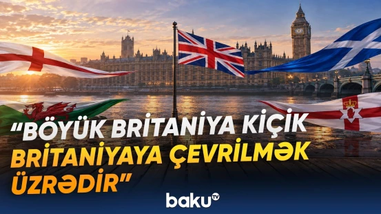 Böyük Britaniya parçalanır? - Bu ərazilər niyə məhz indi müstəqil olmaq istəyir? - Baku TV