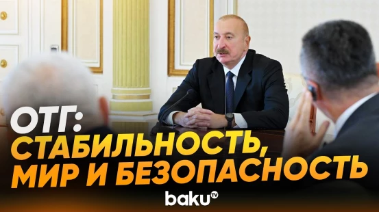 Президент Ильхам Алиев принял руководящих лиц по безопасности стран-членов ОТГ - Baku TV | RU
