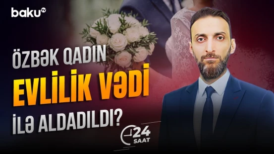 Evlənmək üçün Azərbaycana gələn qadın çıxılmaz vəziyyətdə qaldı - 24 SAAT