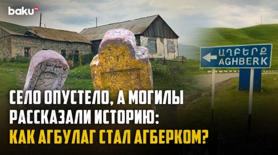 Как изменилась судьба Агбулага, где на протяжении веков жили азербайджанцы? - Baku TV | RU