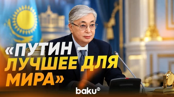 Токаев о роли президента России Путина в мировой геополитике - Baku TV | RU