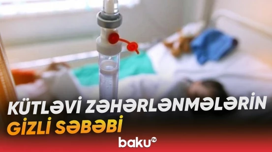 Adi görünən bir səhlənkarlıq kütləvi zəhərlənmə ilə nəticələnə bilər - Baku TV