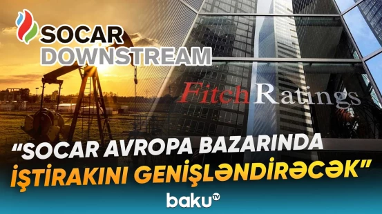 "Italiana Petroli" şirkətinin alınmasının SOCAR üçün önəmi | "Fitch Ratings"dən açıqlama - Baku TV